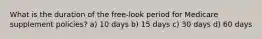 What is the duration of the free-look period for Medicare supplement policies? a) 10 days b) 15 days c) 30 days d) 60 days