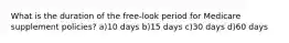 What is the duration of the free-look period for Medicare supplement policies? a)10 days b)15 days c)30 days d)60 days