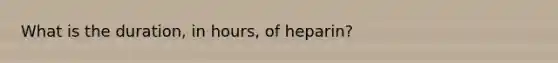 What is the duration, in hours, of heparin?