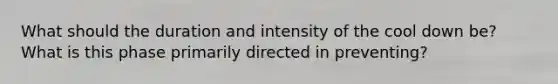 What should the duration and intensity of the cool down be? What is this phase primarily directed in preventing?