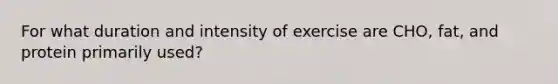 For what duration and intensity of exercise are CHO, fat, and protein primarily used?