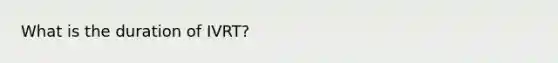 What is the duration of IVRT?