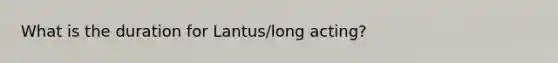 What is the duration for Lantus/long acting?