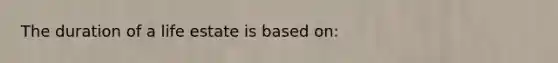 The duration of a life estate is based on: