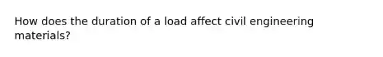 How does the duration of a load affect civil engineering materials?