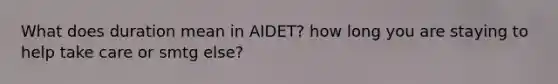 What does duration mean in AIDET? how long you are staying to help take care or smtg else?