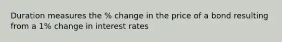 Duration measures the % change in the price of a bond resulting from a 1% change in interest rates