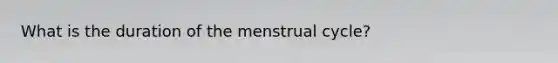 What is the duration of the menstrual cycle?