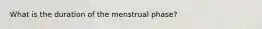 What is the duration of the menstrual phase?