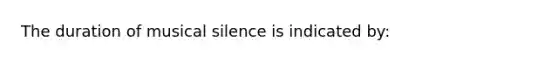 The duration of musical silence is indicated by: