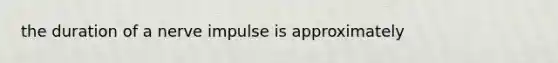 the duration of a nerve impulse is approximately