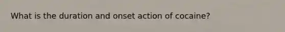 What is the duration and onset action of cocaine?