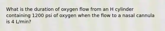 What is the duration of oxygen flow from an H cylinder containing 1200 psi of oxygen when the flow to a nasal cannula is 4 L/min?