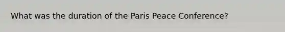 What was the duration of the Paris Peace Conference?