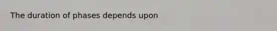 The duration of phases depends upon