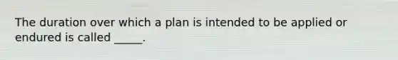 The duration over which a plan is intended to be applied or endured is called _____.