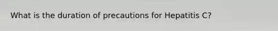 What is the duration of precautions for Hepatitis C?