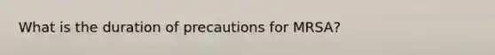 What is the duration of precautions for MRSA?