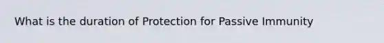 What is the duration of Protection for Passive Immunity
