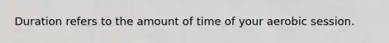 Duration refers to the amount of time of your aerobic session.