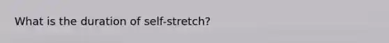 What is the duration of self-stretch?