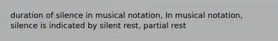 duration of silence in musical notation, In musical notation, silence is indicated by silent rest, partial rest