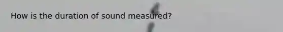 How is the duration of sound measured?