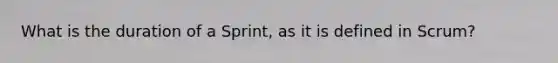 What is the duration of a Sprint, as it is defined in Scrum?