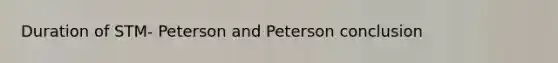 Duration of STM- Peterson and Peterson conclusion