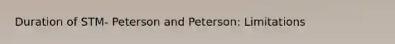 Duration of STM- Peterson and Peterson: Limitations