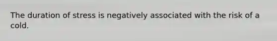 The duration of stress is negatively associated with the risk of a cold.