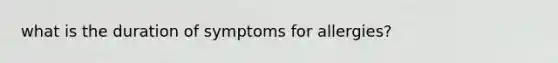 what is the duration of symptoms for allergies?