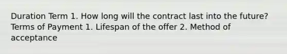 Duration Term 1. How long will the contract last into the future?Terms of Payment 1. Lifespan of the offer 2. Method of acceptance