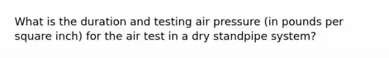 What is the duration and testing air pressure (in pounds per square inch) for the air test in a dry standpipe system?