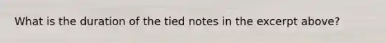 What is the duration of the tied notes in the excerpt above?