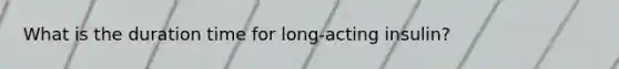 What is the duration time for long-acting insulin?