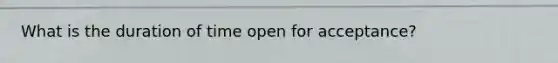 What is the duration of time open for acceptance?