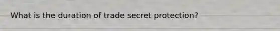 What is the duration of trade secret protection?