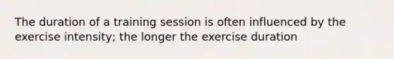 The duration of a training session is often influenced by the exercise intensity; the longer the exercise duration