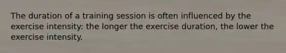 The duration of a training session is often influenced by the exercise intensity: the longer the exercise duration, the lower the exercise intensity.