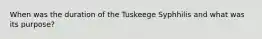 When was the duration of the Tuskeege Syphhilis and what was its purpose?