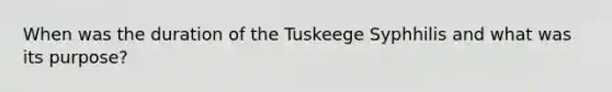 When was the duration of the Tuskeege Syphhilis and what was its purpose?