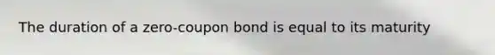 The duration of a zero-coupon bond is equal to its maturity