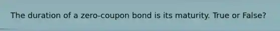 The duration of a zero-coupon bond is its maturity. True or False?