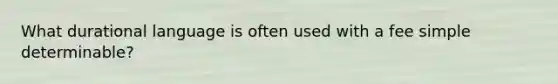 What durational language is often used with a fee simple determinable?