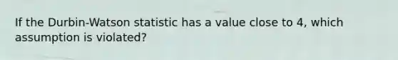 If the Durbin-Watson statistic has a value close to 4, which assumption is violated?