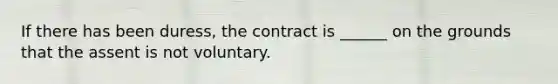 If there has been​ duress, the contract is​ ______ on the grounds that the assent is not voluntary.