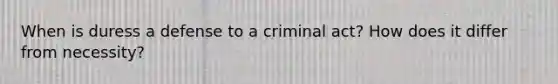 When is duress a defense to a criminal act? How does it differ from necessity?