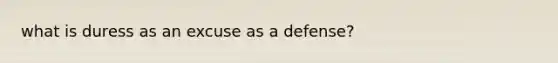 what is duress as an excuse as a defense?