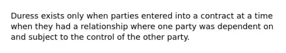 Duress exists only when parties entered into a contract at a time when they had a relationship where one party was dependent on and subject to the control of the other party.